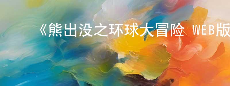 陈严斌发布《熊出没之环球大冒险 WEB版》详情介绍_熊出没之环球大冒险 WEB版已完结在线观看_熊出没之环球大冒险 WEB版迅雷下载_国漫